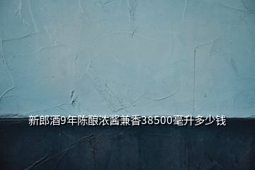 新郎酒9年陈酿浓酱兼香38500毫升多少钱