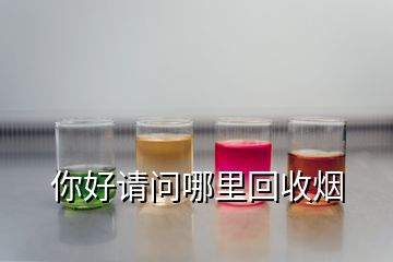 你好请问哪里回收烟