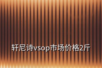 轩尼诗vsop市场价格2斤