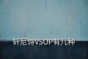 轩尼诗VSOP有几种