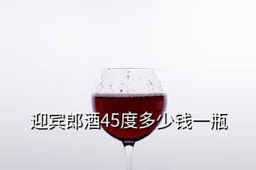 迎宾郎酒45度多少钱一瓶