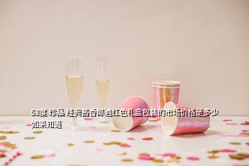 53度 珍品 经典酱香郎酒红色礼盒包装的市场价格是多少如果知道