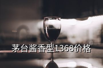 茅台酱香型1368价格