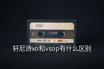 轩尼诗xo和vsop有什么区别