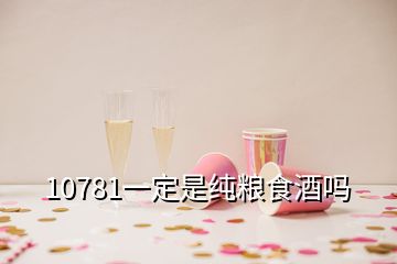 10781一定是纯粮食酒吗