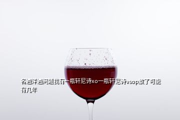 名酒洋酒问题我有一瓶轩尼诗xo一瓶轩尼诗vsop放了可能有几年