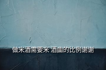 做米酒需要米 酒曲的比例谢谢