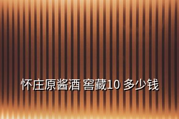 怀庄原酱酒 窖藏10 多少钱