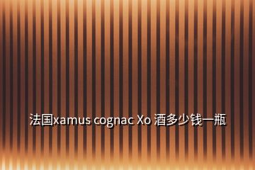 法国xamus cognac Xo 酒多少钱一瓶