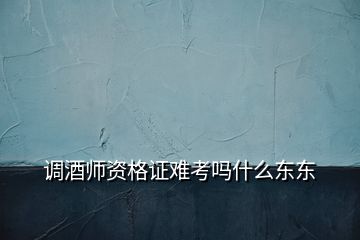 调酒师资格证难考吗什么东东