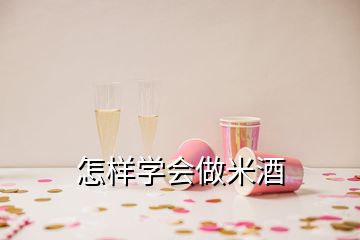 怎样学会做米酒