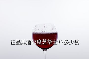 正品洋酒43度芝华士12多少钱