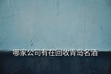 哪家公司有在回收青岛名酒