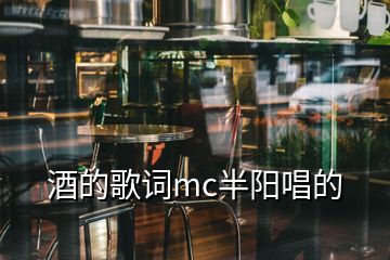 酒的歌词mc半阳唱的