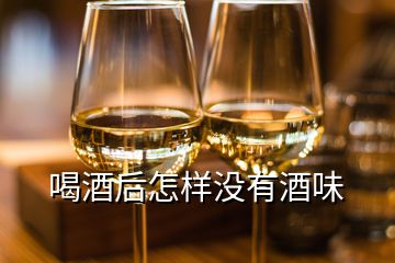 喝酒后怎样没有酒味