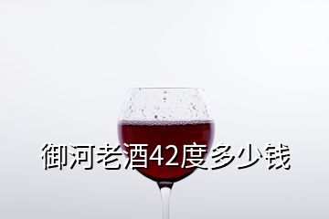 御河老酒42度多少钱