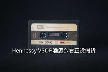 Hennessy VSOP酒怎么看正货假货