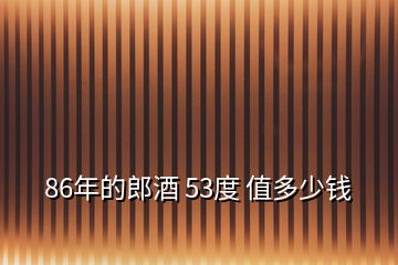 86年的郎酒 53度 值多少钱