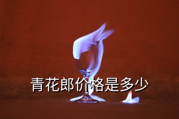 青花郎价格是多少