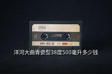 洋河大曲青瓷型38度500毫升多少钱