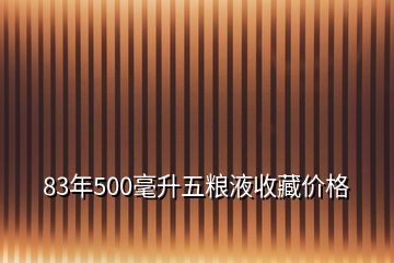 83年500毫升五粮液收藏价格