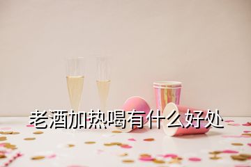 老酒加热喝有什么好处