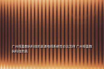 广州视盈数码科技的高清电视系统性价比怎样 广州视盈数码科技的高