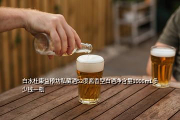 白水杜康益粮坊私藏酒52度酱香型白酒净含量1000mL多少钱一瓶
