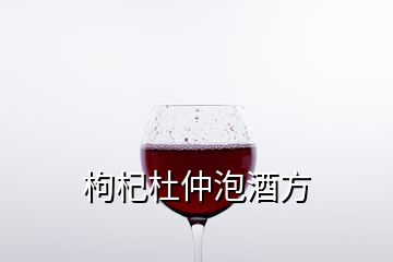 枸杞杜仲泡酒方