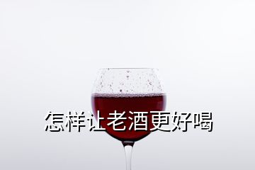 怎样让老酒更好喝