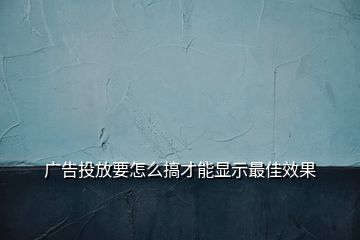 广告投放要怎么搞才能显示最佳效果