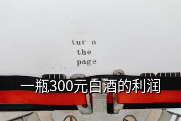 一瓶300元白酒的利润