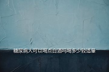 糖尿病人可以喝点白酒吗喝多少较适量