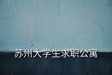 苏州大学生求职公寓