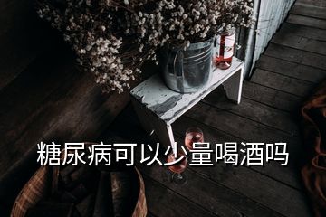 糖尿病可以少量喝酒吗