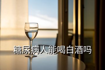 糖尿病人能喝白酒吗