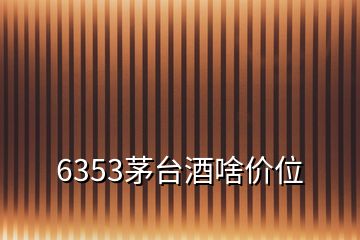 6353茅台酒啥价位