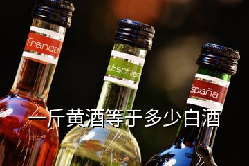 一斤黄酒等于多少白酒