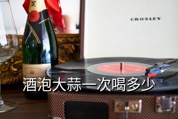 酒泡大蒜一次喝多少