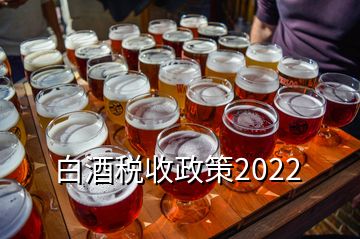 白酒税收政策2022