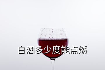 白酒多少度能点燃