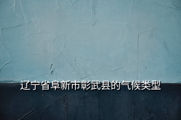 辽宁省阜新市彰武县的气候类型