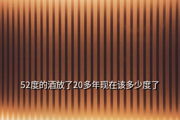 52度的酒放了20多年现在该多少度了