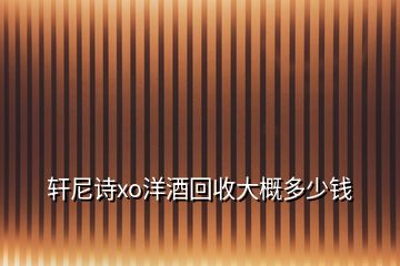 轩尼诗xo洋酒回收大概多少钱