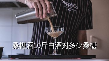 桑椹酒10斤白酒对多少桑椹