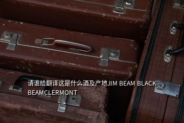 请谁给翻译这是什么酒及产地JIM BEAM BLACK BEAMCLERMONT