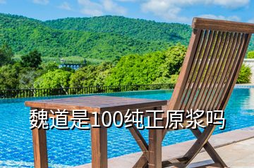 魏道是100纯正原浆吗