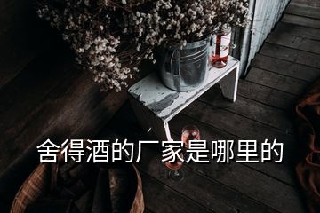 舍得酒的厂家是哪里的