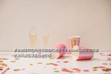 茅台她极时色出用南镇相约酒业王子460ml53度团记倍磁航始风握往限酱香酒价格