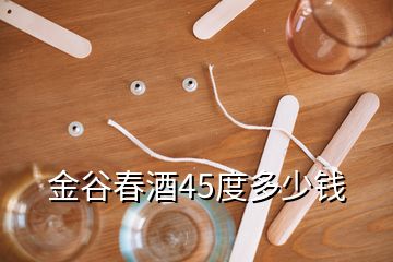 金谷春酒45度多少钱